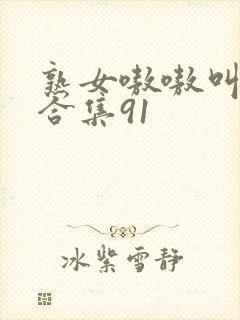 熟女嗷嗷叫高潮合集91