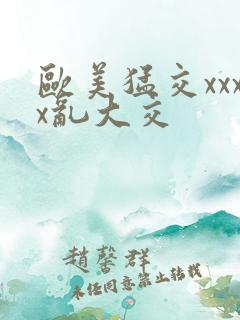 欧美猛交xxxx乱大交