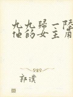 九九归一陆沉和他的女主角笔趣阁