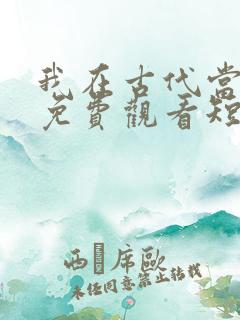 我在古代当王爷免费观看短剧