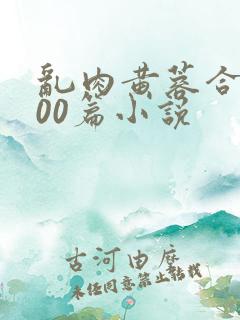 乱肉黄蓉合集500篇小说