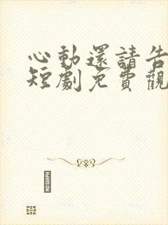 心动还请告诉我短剧免费观看