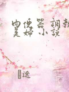 肉便器 调教 美妇 小说