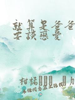 就算是爸爸也想要谈恋爱