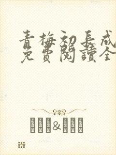 青梅初长成小说免费阅读全文