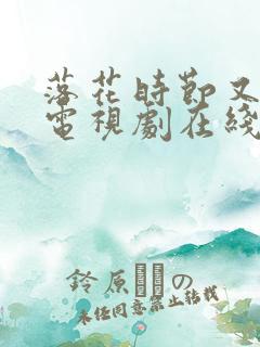 落花时节又逢君电视剧在线观看免费
