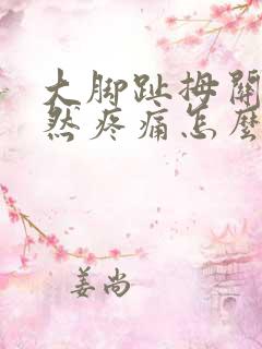 大脚趾拇关节突然疼痛怎么回事
