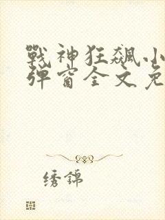 战神狂飙小说无弹窗全文免费阅读