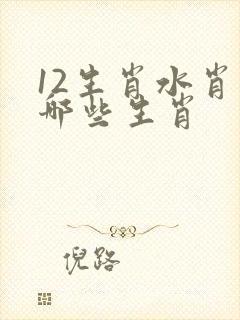 12生肖水肖有哪些生肖