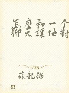 怎么和一个男人聊天让他对你上瘾
