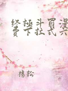 终极斗罗漫画免费下拉式六漫画