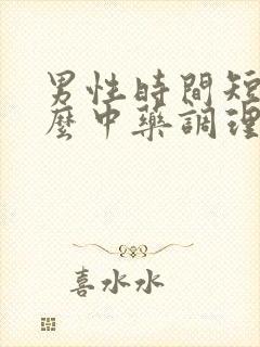 男性时间短吃什么中药调理