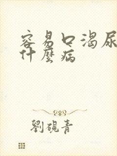 容易口渴尿多是什么病