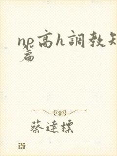np高h调教短篇