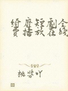 绮靡短剧全集免费播放在线观看