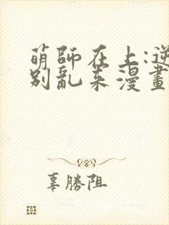 萌师在上:逆徒别乱来漫画免费阅读