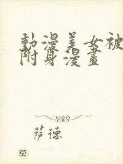 动漫美女被男主附身漫画