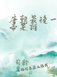 唐朝最后一代皇帝是谁