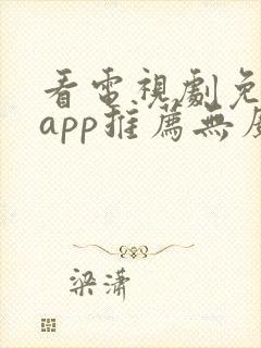 看电视剧免费的app推荐无广告