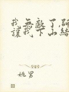 我无敌了,师父让我下山结婚无弹窗