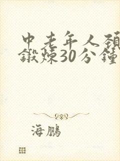 中老年人颈椎操锻炼30分钟视频