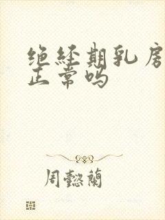 绝经期乳房胀痛正常吗