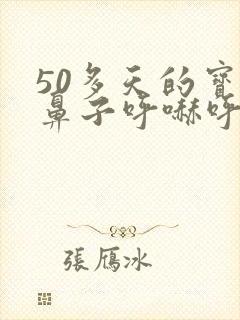 50多天的宝宝鼻子呼哧呼哧