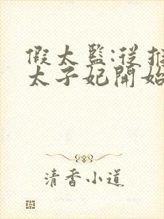 假太监:从推倒太子妃开始全文阅读无删减