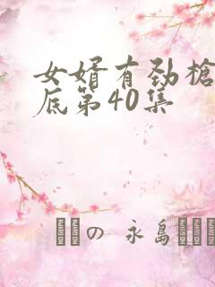 女婿有劲枪枪到底第40集