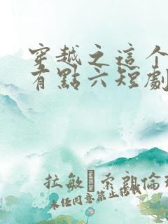 穿越之这个皇子有点六短剧全集