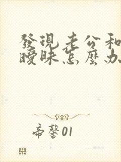 发现老公和初恋暧昧怎么办
