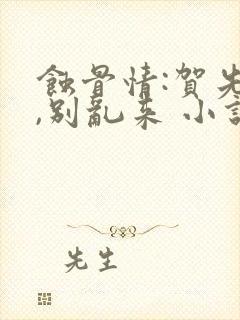 蚀骨情:贺先生,别乱来 小说