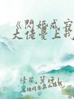 《闪婚成宠首富大佬爱上我》
