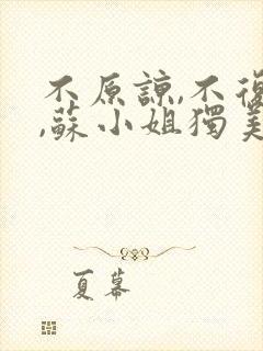不原谅,不复合,苏小姐独美 全文