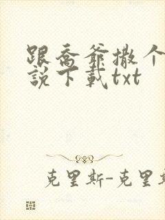 跟乔爷撒个娇小说下载txt