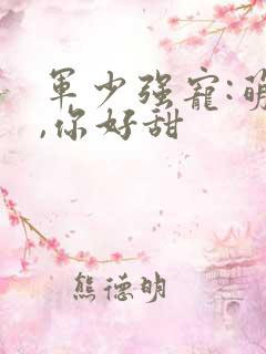 军少强宠:萌妻,你好甜