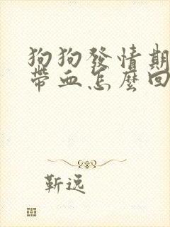 狗狗发情期尿里带血怎么回事