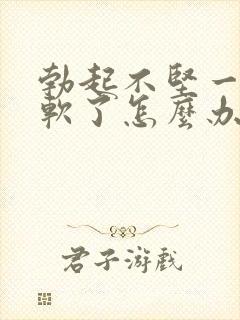 勃起不坚一会就软了怎么办