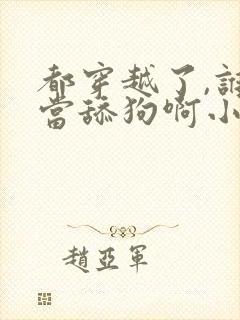 都穿越了,谁还当舔狗啊小说阅读