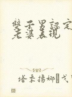 双子男认定你当老婆表现