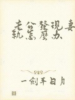 老公发现妻子出轨怎么办