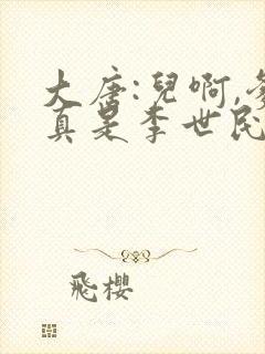 大唐:儿啊,爹真是李世民