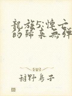 龙族5:悼亡者的归来无弹窗无广告
