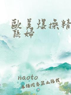 欧美爆操精品老熟妇