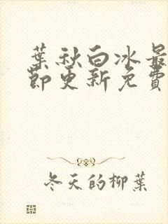 叶秋白冰最新章节更新免费阅读