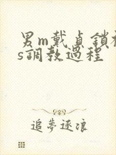 男m戴贞锁被女s调教过程