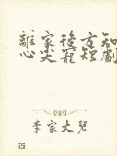 离家后方知我是心尖宠短剧大结局