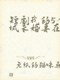 短剧我的5个倾城未婚妻在线播放