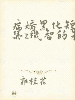 病娇黑化短篇合集z机智的朱同学