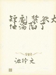 短剧 禁欲大佬他沦陷了